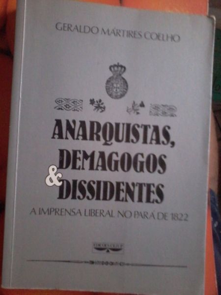 Anarquista Demagogos e Dissidentes - a Imprensa Liberal no Pará de 1822; Geraldo Martires Coelh